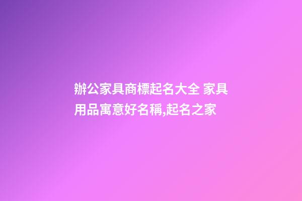 辦公家具商標起名大全 家具用品寓意好名稱,起名之家-第1張-商標起名-玄機派